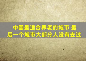 中国最适合养老的城市 最后一个城市大部分人没有去过